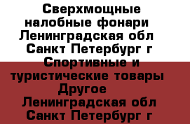 Сверхмощные налобные фонари - Ленинградская обл., Санкт-Петербург г. Спортивные и туристические товары » Другое   . Ленинградская обл.,Санкт-Петербург г.